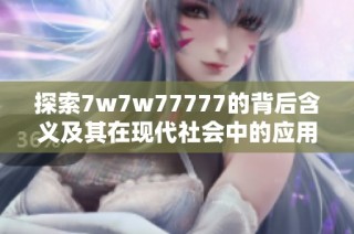 探索7w7w77777的背后含义及其在现代社会中的应用解析