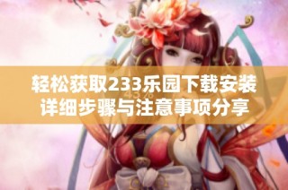 轻松获取233乐园下载安装详细步骤与注意事项分享