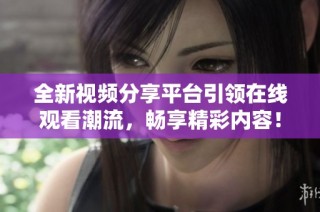 全新视频分享平台引领在线观看潮流，畅享精彩内容！