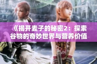 《揭开麦子的秘密2：探索谷物的奇妙世界与营养价值》