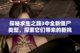 探秘求生之路3中全新僵尸类型，探索它们带来的新挑战与惊喜