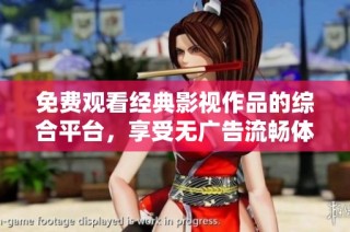 免费观看经典影视作品的综合平台，享受无广告流畅体验