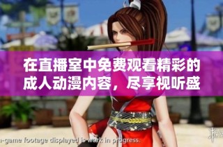 在直播室中免费观看精彩的成人动漫内容，尽享视听盛宴