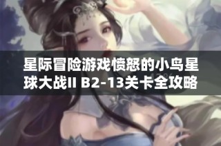 星际冒险游戏愤怒的小鸟星球大战II B2-13关卡全攻略与技巧分享