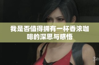 我是否值得拥有一杯香浓咖啡的深思与感悟