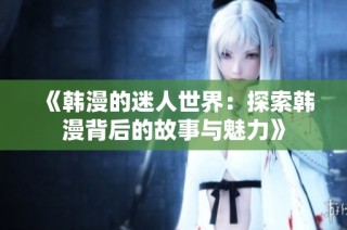 《韩漫的迷人世界：探索韩漫背后的故事与魅力》