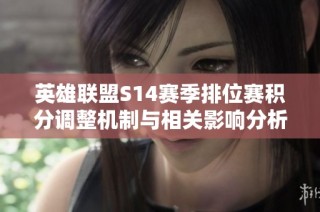 英雄联盟S14赛季排位赛积分调整机制与相关影响分析