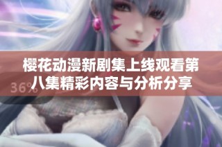 樱花动漫新剧集上线观看第八集精彩内容与分析分享