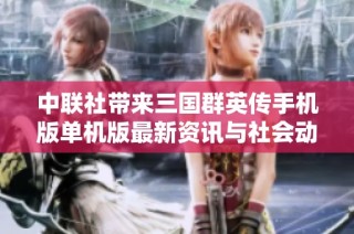 中联社带来三国群英传手机版单机版最新资讯与社会动态分析