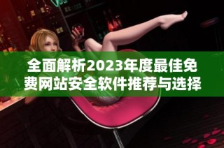 全面解析2023年度最佳免费网站安全软件推荐与选择指南