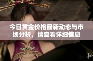 今日黄金价格最新动态与市场分析，请查看详细信息