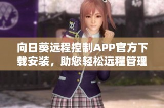 向日葵远程控制APP官方下载安装，助您轻松远程管理设备