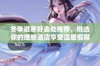 冬季避寒好去处推荐，挑选你的理想酒店享受温暖假期