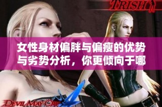 女性身材偏胖与偏瘦的优势与劣势分析，你更倾向于哪种体型