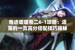 奇迹暖暖卷二6-1攻略：遗落的一页高分搭配技巧揭秘