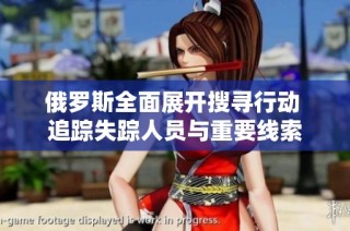 俄罗斯全面展开搜寻行动 追踪失踪人员与重要线索
