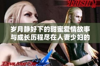 岁月静好下的甜蜜爱情故事与成长历程尽在人妻少妇的漫画世界中
