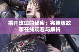 揭开玫瑰的秘密：完整版故事在线观看与解析