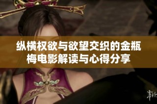 纵横权欲与欲望交织的金瓶梅电影解读与心得分享