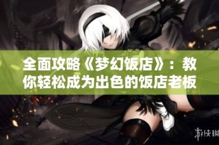 全面攻略《梦幻饭店》：教你轻松成为出色的饭店老板