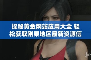 探秘黄金网站应用大全 轻松获取刚果地区最新资源信息