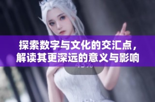 探索数字与文化的交汇点，解读其更深远的意义与影响