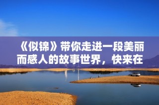 《似锦》带你走进一段美丽而感人的故事世界，快来在线观看吧