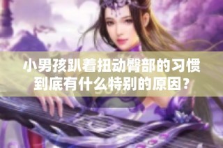 小男孩趴着扭动臀部的习惯到底有什么特别的原因？