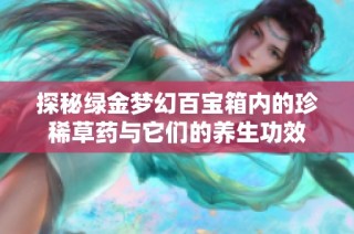 探秘绿金梦幻百宝箱内的珍稀草药与它们的养生功效
