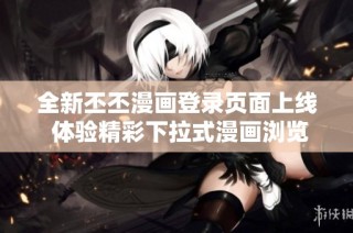 全新丕丕漫画登录页面上线 体验精彩下拉式漫画浏览方式  