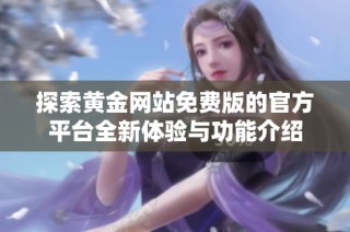探索黄金网站免费版的官方平台全新体验与功能介绍