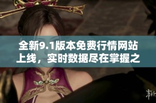 全新9.1版本免费行情网站上线，实时数据尽在掌握之中