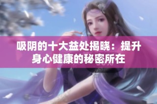 吸阴的十大益处揭晓：提升身心健康的秘密所在