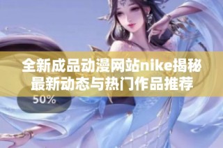 全新成品动漫网站nike揭秘最新动态与热门作品推荐
