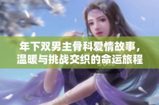 年下双男主骨科爱情故事，温暖与挑战交织的命运旅程