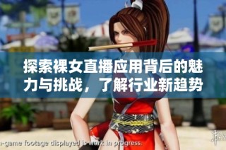 探索裸女直播应用背后的魅力与挑战，了解行业新趋势