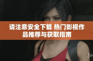 请注意安全下载 热门影视作品推荐与获取指南