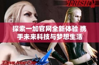 探索一加官网全新体验 携手未来科技与梦想生活