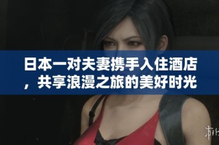 日本一对夫妻携手入住酒店，共享浪漫之旅的美好时光
