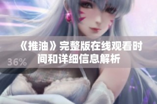 《推油》完整版在线观看时间和详细信息解析
