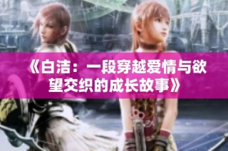 《白洁：一段穿越爱情与欲望交织的成长故事》