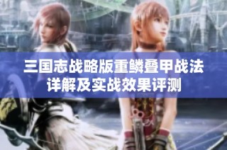 三国志战略版重鳞叠甲战法详解及实战效果评测