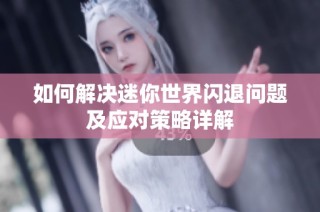 如何解决迷你世界闪退问题及应对策略详解