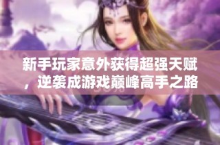 新手玩家意外获得超强天赋，逆袭成游戏巅峰高手之路