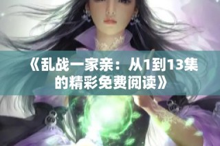 《乱战一家亲：从1到13集的精彩免费阅读》