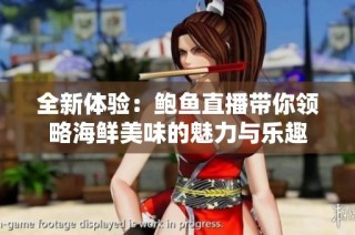 全新体验：鲍鱼直播带你领略海鲜美味的魅力与乐趣