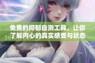 免费的抑郁自测工具，让你了解内心的真实感受与状态