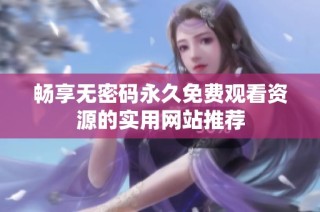 畅享无密码永久免费观看资源的实用网站推荐