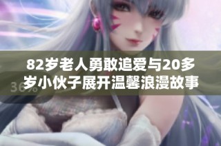 82岁老人勇敢追爱与20多岁小伙子展开温馨浪漫故事