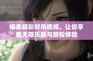 探索精彩好吊视频，让你享受无限乐趣与放松体验